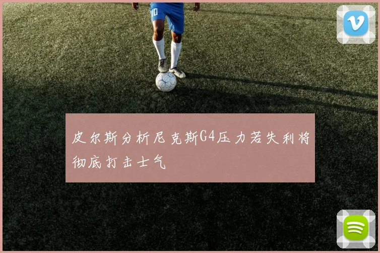 皮尔斯分析尼克斯G4压力若失利将彻底打击士气