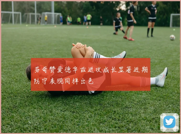芬奇赞爱德华兹进攻成长显著近期防守表现同样出色