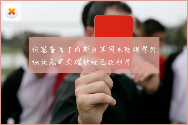 何塞普马丁内斯分享国米防线零封秘诀冠军荣耀献给已故祖母