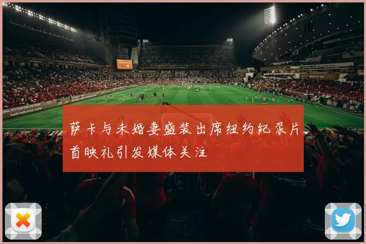 萨卡与未婚妻盛装出席纽约纪录片首映礼引发媒体关注